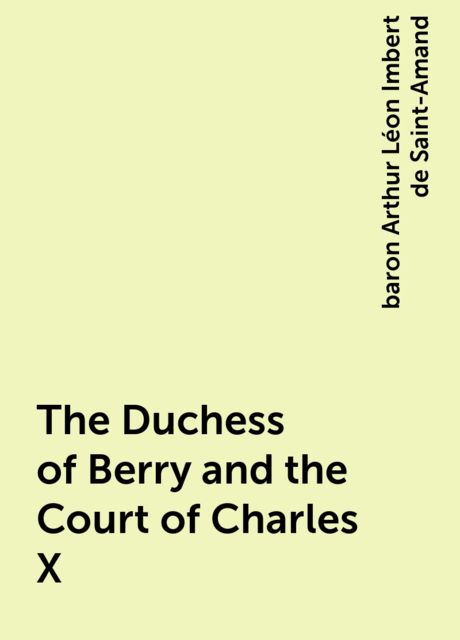 The Duchess of Berry and the Court of Charles X, baron Arthur Léon Imbert de Saint-Amand