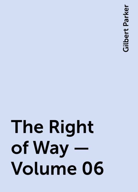 The Right of Way — Volume 06, Gilbert Parker