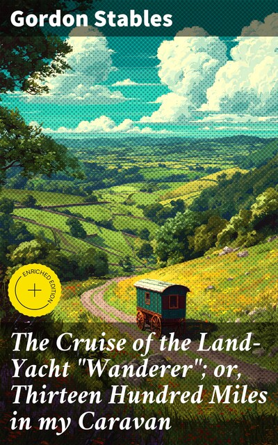 The Cruise of the Land-Yacht “Wanderer”; or, Thirteen Hundred Miles in my Caravan, Gordon Stables