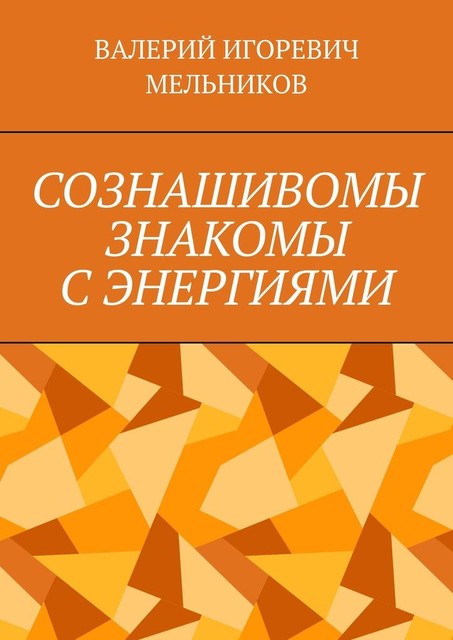 СОЗНАШИВОМЫ ЗНАКОМЫ С ЭНЕРГИЯМИ, Валерий Мельников