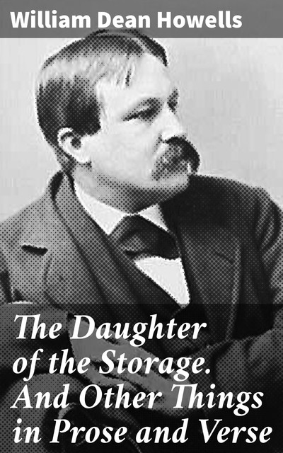 The Daughter of the Storage. And Other Things in Prose and Verse, William Dean Howells