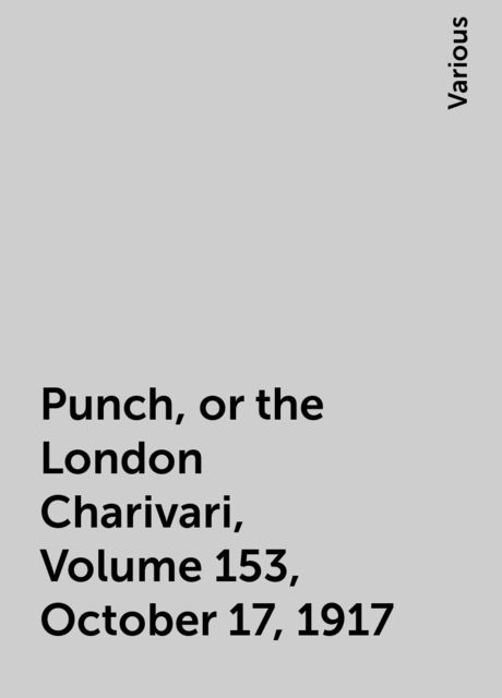 Punch, or the London Charivari, Volume 153, October 17, 1917, Various