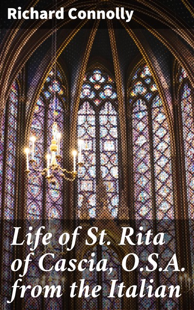 Life of St. Rita of Cascia, O.S.A. from the Italian, Richard Connolly