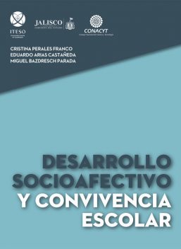 Desarrollo socioafectivo y convivencia escolar, Eduardo Arias Castañeda, Cristina Perales Franco, Miguel Bazdresch Parada