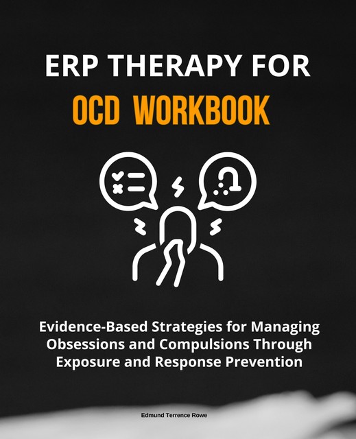 ERP Therapy for OCD Workbook, Edmund Terrence Rowe