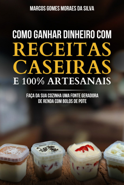 Como Ganhar Dinheiro Com Receitas Caseiras E 100% Artesanais, Marcos, Gomes Moraes Da Silva