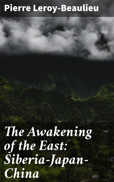 The Awakening of the East: Siberia—Japan—China, Pierre Leroy-Beaulieu