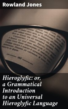 Hieroglyfic: or, a Grammatical Introduction to an Universal Hieroglyfic Language, Rowland Jones