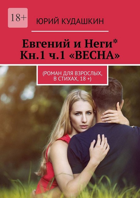 Евгений и Неги* Кн.1 ч.1 «ВЕСНА». (Роман для взрослых, в стихах, 18 +), Юрий Кудашкин