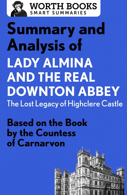 Summary and Analysis of Lady Almina and the Real Downton Abbey: The Lost Legacy of Highclere Castle, Worth Books