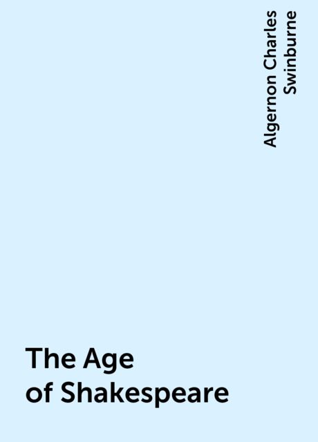 The Age of Shakespeare, Algernon Charles Swinburne
