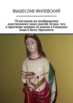 70 взглядов на изображение девственного лика святой Лузии, что в притворе церкви ее имени в Сидаджи нова в Белу-Оризонти, Вышеслав Филевский