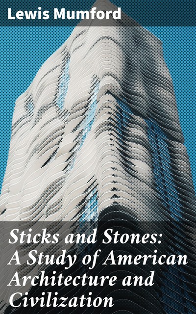 Sticks and Stones: A Study of American Architecture and Civilization, Lewis Mumford