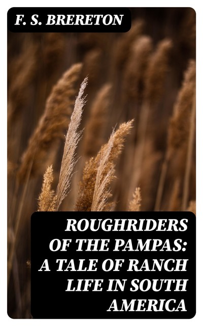 Roughriders of the Pampas: A Tale of Ranch Life in South America, F.S.Brereton