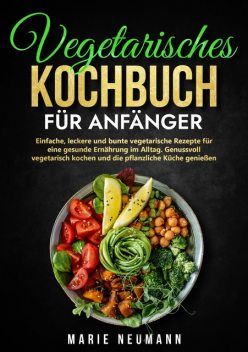 Vegetarisches Kochbuch für Anfänger, Marie Neumann
