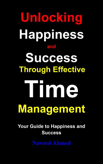 Unlocking Happiness and Success Through Effective Time Management, Naveed Ahmed