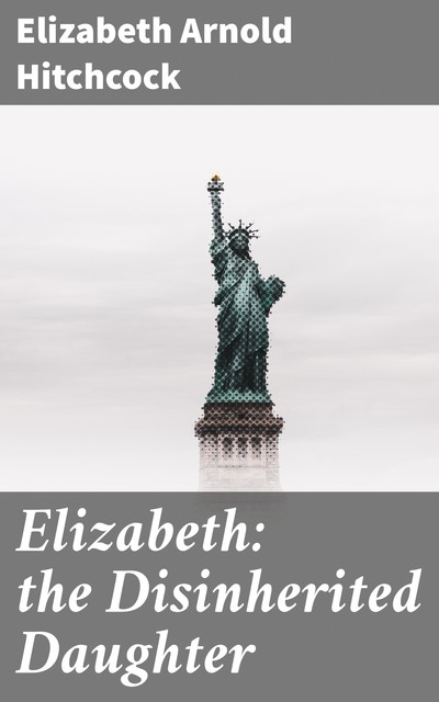 Elizabeth: the Disinherited Daughter, Elizabeth Arnold Hitchcock