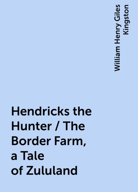 Hendricks the Hunter / The Border Farm, a Tale of Zululand, William Henry Giles Kingston
