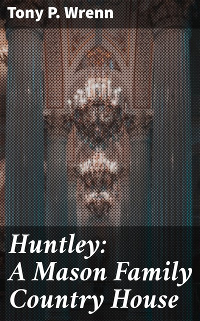 Huntley: A Mason Family Country House, Tony P. Wrenn