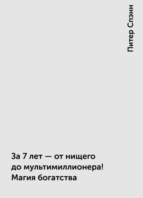 За 7 лет — от нищего до мультимиллионера! Магия богатства, Питер Спэнн