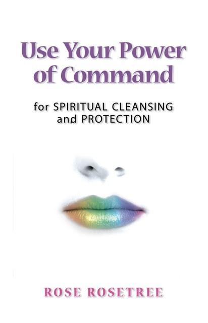 Use Your Power of Command for Spiritual Cleansing and Protection, Rose Rosetree