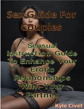 Sex Guide for Couples: Sensual Instruction Guide to Enhance Your Erotic Relationships With Your Partner, Kyle Civet