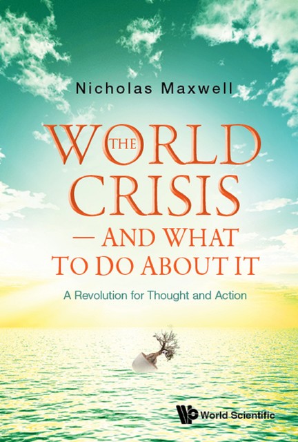 World Crisis, The – And What To Do About It: A Revolution For Thought And Action, Nicholas Maxwell