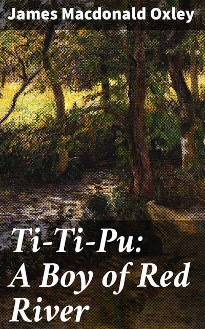 Ti-Ti-Pu: A Boy of Red River, James Macdonald Oxley
