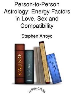 Person-to-Person Astrology: Energy Factors in Love, Sex and Compatibility, Stephen Arroyo
