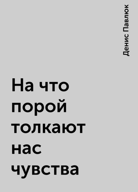 На что порой толкают нас чувства, Денис Павлюк