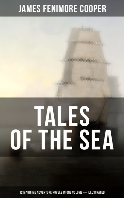 TALES OF THE SEA: 12 Maritime Adventure Novels in One Volume (Illustrated), James Fenimore Cooper