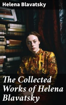The Collected Works of Helena Blavatsky, Helena Blavatsky