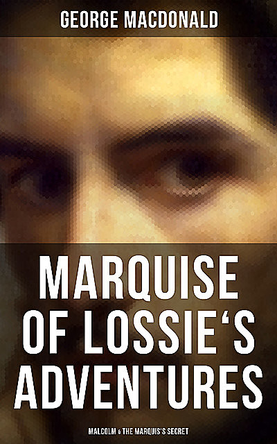 MARQUISE OF LOSSIE'S ADVENTURES: Malcolm & The Marquis's Secret, George MacDonald