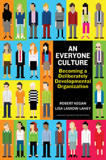 An Everyone Culture: Becoming a Deliberately Developmental Organization, Robert Kegan