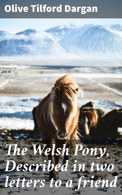 The Welsh Pony, Described in two letters to a friend, Olive Tilford Dargan