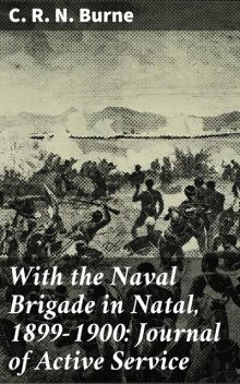 With the Naval Brigade in Natal, 1899–1900: Journal of Active Service, C.R.N.Burne