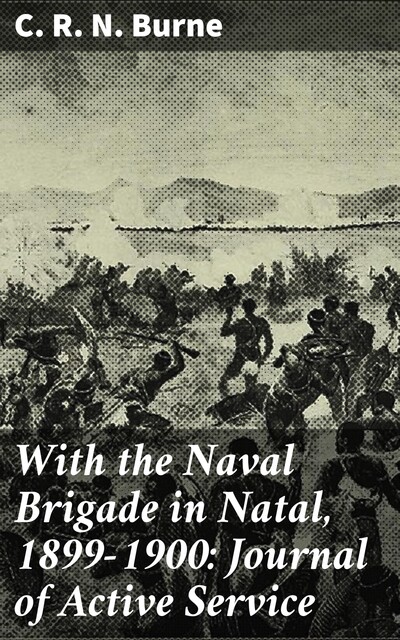 With the Naval Brigade in Natal, 1899–1900: Journal of Active Service, C.R.N.Burne