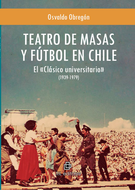 Teatro de masas y fútbol en Chile. El Clásico Universitario, 1939–1979, Osvaldo Obregón