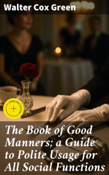 The Book of Good Manners; a Guide to Polite Usage for All Social Functions, Walter Green