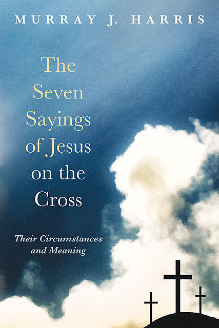 The Seven Sayings of Jesus on the Cross, Murray Harris