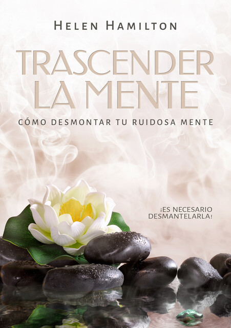 Trascender la mente. ¡Es necesario desmantelarla! Cómo desmontar tu ruidosa mente, Helen Hamilton
