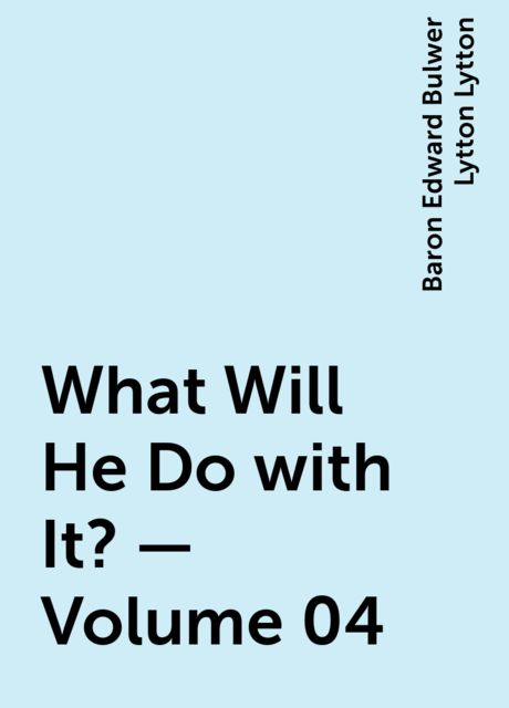 What Will He Do with It? — Volume 04, Baron Edward Bulwer Lytton Lytton