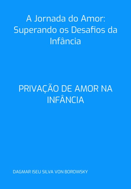 A Jornada Do Amor: Superando Os Desafios Da Infância, Dagmar Iseu Silva Von Borowsky