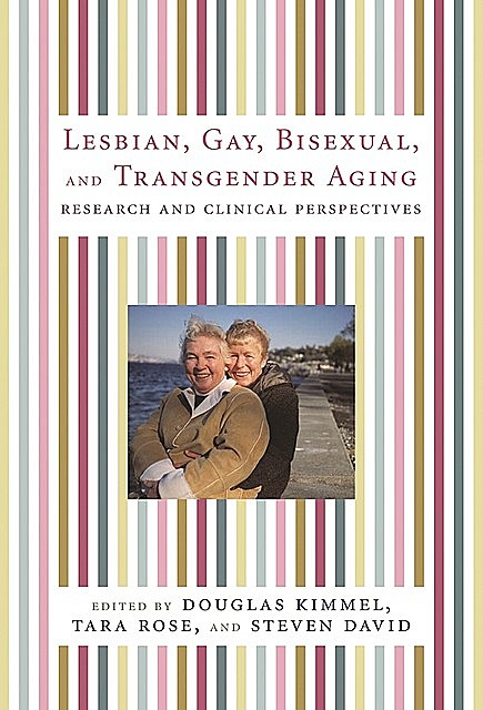 Lesbian, Gay, Bisexual, and Transgender Aging, David Steven, Edited by Douglas Kimmel, Tara Rose
