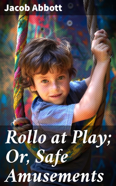 Rollo at Play; Or, Safe Amusements, Jacob Abbott