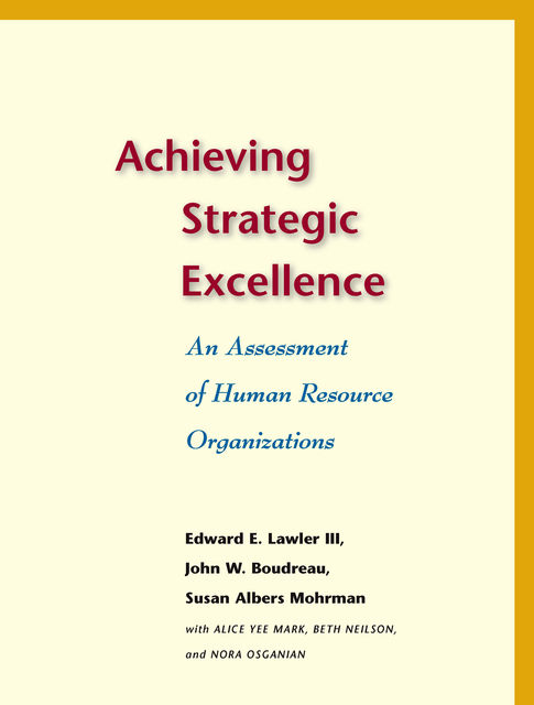 Achieving Strategic Excellence, Lawler Edward, John W.Boudreau, Beth, Alice Yee Mark, Nora Osganian, Susan Albers Mohrman