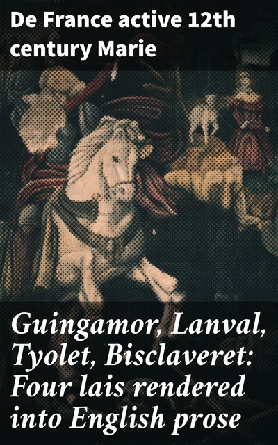 Guingamor, Lanval, Tyolet, Bisclaveret: Four lais rendered into English prose, active 12th century de France Marie