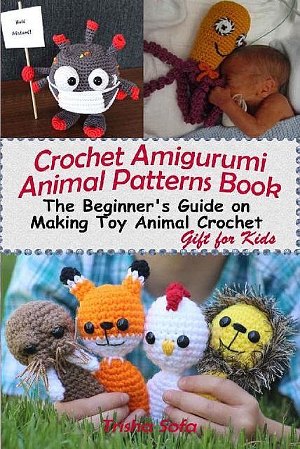 Crochet Amigurumi Animal Patterns Book: The Beginner's Guide on Making Toy Animal Crochet Patterns, Gift for Kids, Trisha Sofa