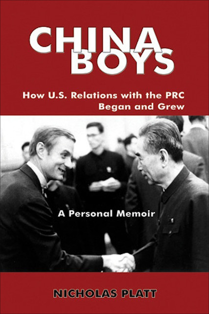 CHINA BOYS: How U.S. Relations With the PRC Began and Grew. A Personal Memoir, NicholasPlatt