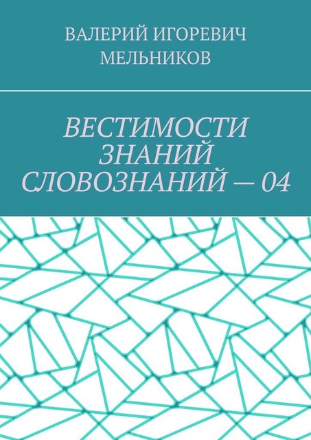 ВЕСТИМОСТИ ЗНАНИЙ СЛОВОЗНАНИЙ — 04, Валерий Мельников